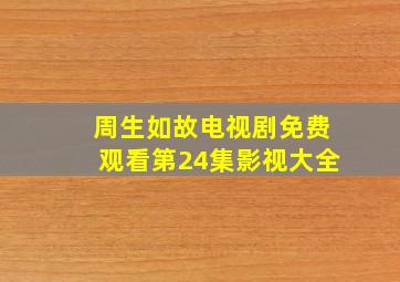 周生如故电视剧免费观看第24集影视大全