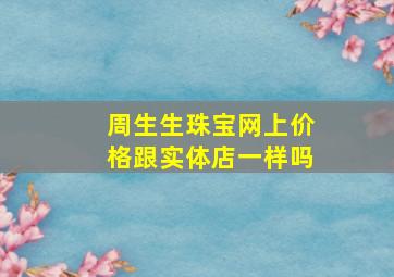 周生生珠宝网上价格跟实体店一样吗