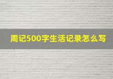 周记500字生活记录怎么写