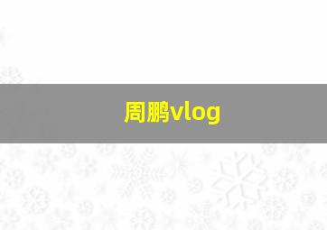 周鹏vlog