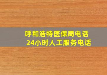 呼和浩特医保局电话24小时人工服务电话