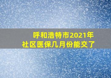 呼和浩特市2021年社区医保几月份能交了