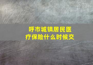 呼市城镇居民医疗保险什么时候交