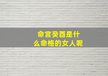 命宫癸酉是什么命格的女人呢