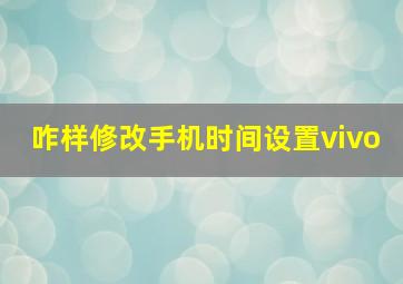 咋样修改手机时间设置vivo