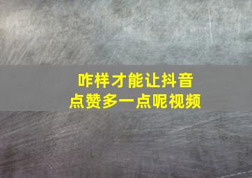 咋样才能让抖音点赞多一点呢视频