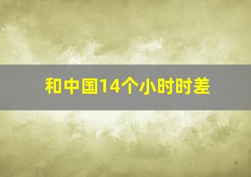 和中国14个小时时差