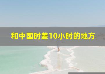 和中国时差10小时的地方