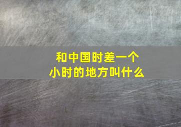 和中国时差一个小时的地方叫什么