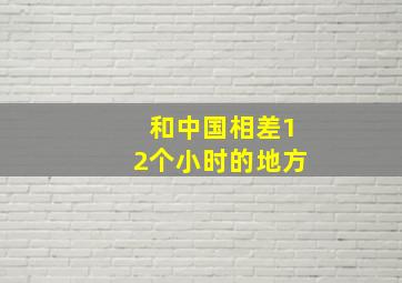 和中国相差12个小时的地方