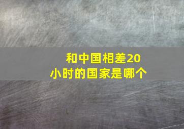 和中国相差20小时的国家是哪个