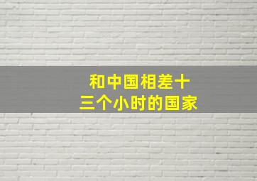 和中国相差十三个小时的国家