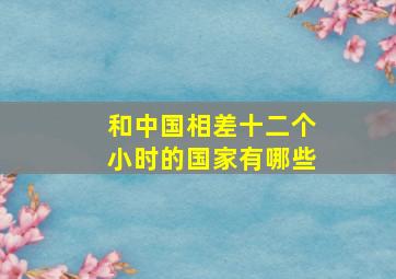 和中国相差十二个小时的国家有哪些