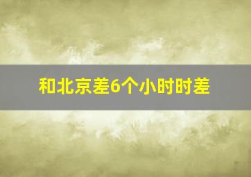 和北京差6个小时时差