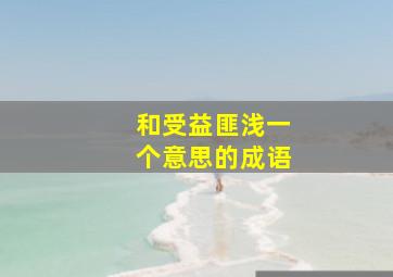 和受益匪浅一个意思的成语