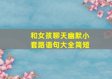 和女孩聊天幽默小套路语句大全简短