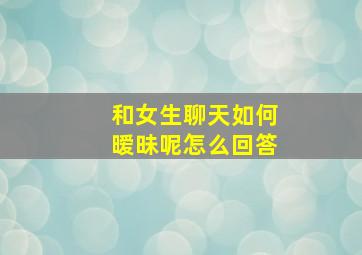 和女生聊天如何暧昧呢怎么回答