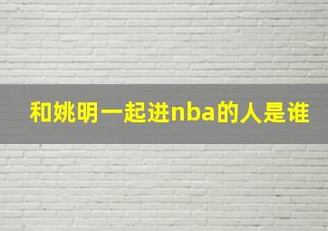 和姚明一起进nba的人是谁