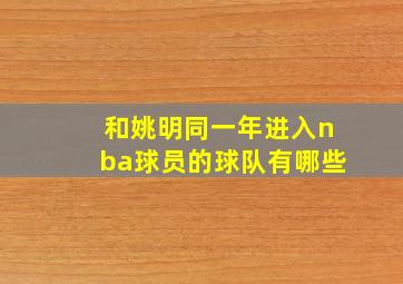 和姚明同一年进入nba球员的球队有哪些