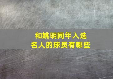 和姚明同年入选名人的球员有哪些