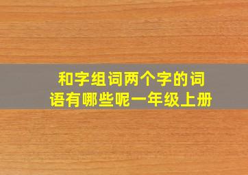 和字组词两个字的词语有哪些呢一年级上册