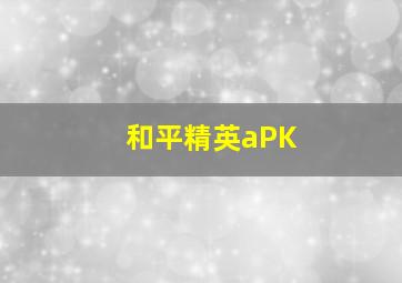 和平精英aPK