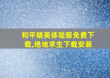 和平精英体验服免费下载,绝地求生下载安装