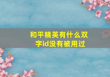 和平精英有什么双字id没有被用过