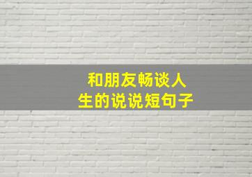 和朋友畅谈人生的说说短句子