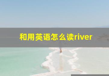 和用英语怎么读river