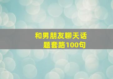 和男朋友聊天话题套路100句