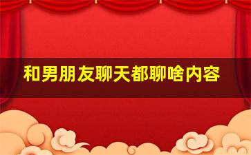 和男朋友聊天都聊啥内容