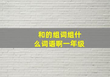 和的组词组什么词语啊一年级