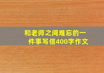 和老师之间难忘的一件事写信400字作文