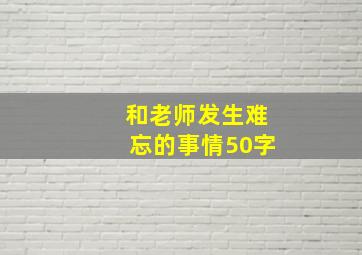 和老师发生难忘的事情50字