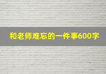 和老师难忘的一件事600字