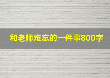 和老师难忘的一件事800字