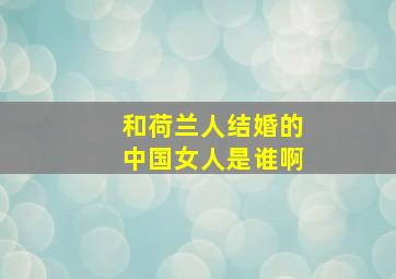 和荷兰人结婚的中国女人是谁啊