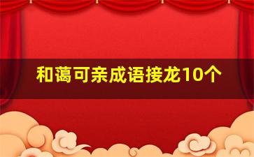 和蔼可亲成语接龙10个