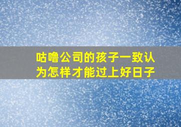 咕噜公司的孩子一致认为怎样才能过上好日子