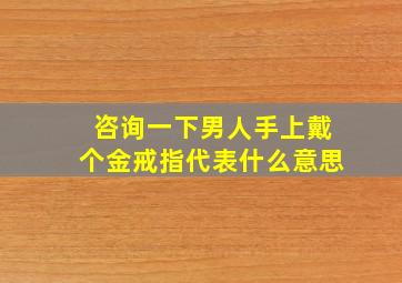 咨询一下男人手上戴个金戒指代表什么意思