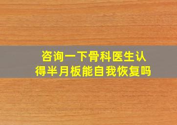 咨询一下骨科医生认得半月板能自我恢复吗