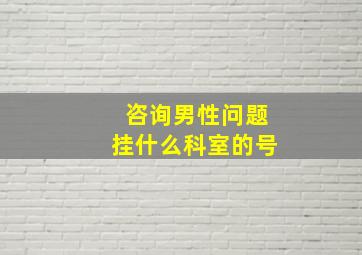 咨询男性问题挂什么科室的号