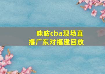 咪咕cba现场直播广东对福建回放