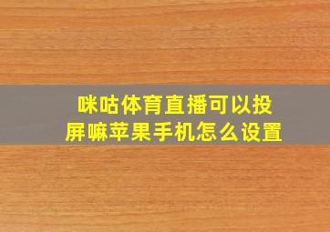 咪咕体育直播可以投屏嘛苹果手机怎么设置