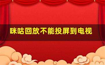 咪咕回放不能投屏到电视