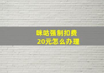 咪咕强制扣费20元怎么办理