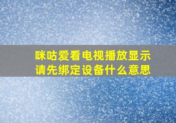 咪咕爱看电视播放显示请先绑定设备什么意思