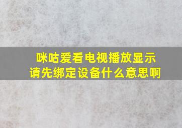 咪咕爱看电视播放显示请先绑定设备什么意思啊