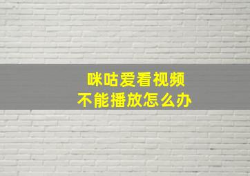 咪咕爱看视频不能播放怎么办